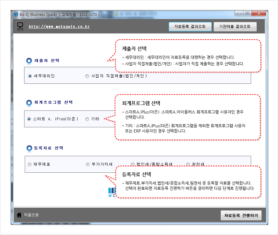 제출자 선택중 세무대리인은 세무대리인이 자료등록을 대행하는 경우 선택합니다.사업자 직접제출(법인/개인)은 사업자가 직접 제출하는 경우 선택합니다. 회계프로그램 선택중 스마트A,iPlus(더존)은 스마트A,아이플러스 회계프로그램 사용자인 경우 선택합니다. 기타는 스마트A,iPlus(더존) 회계프로그램을 제외한 회계프로그램 사용자 또는 ERP 사용자인 경우 선택합니다. 등록자료선택중 채무제표,부가치세,법인세/종합소득세,원천세 중 등록할 자료를 선택합니다. 선택이 완료되면 자료등록 진행하기 버튼을 클라하면 다음 단계로 진행됩니다.
